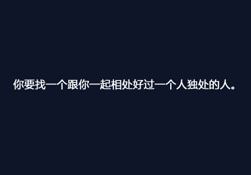 丽丽周.你要找一个跟你相处好过一个人独处的人.不然不如独善其身.