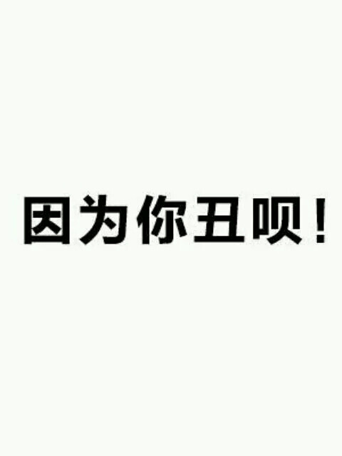 因为你丑被.