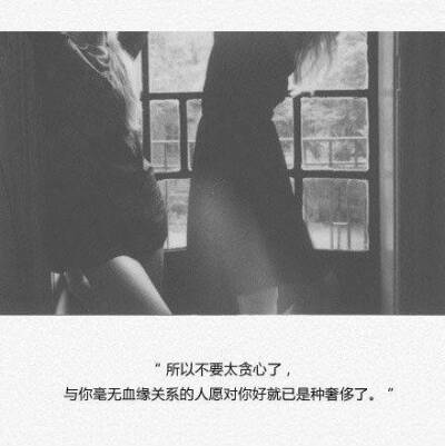 所以不要贪心了 与你毫无血缘关系的人愿对你好就已是一种奢侈了