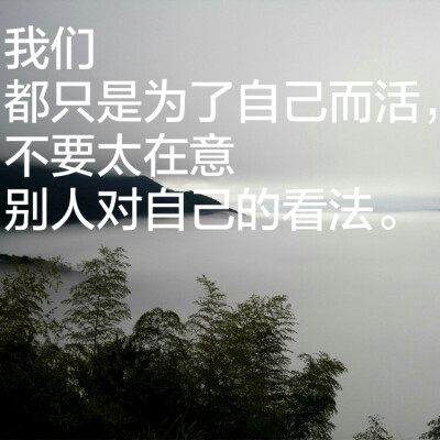 我们都只是为了自己而活,不要太在意别人对自己的看法.