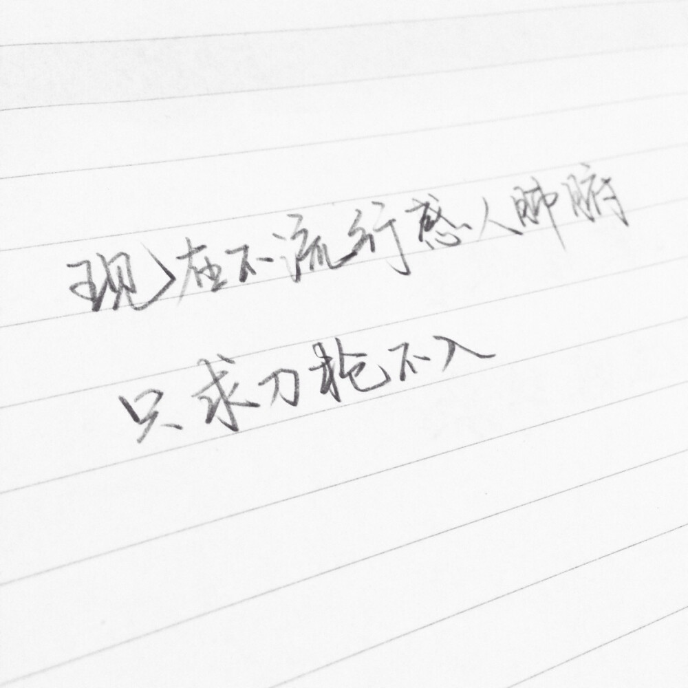 现在不流行感人肺腑只求刀枪不入手写 文字 句子 原创文字 告白 爱情