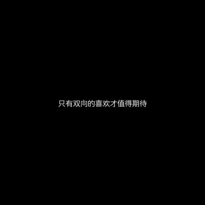 三观很正的文案:只有双向的喜欢才值得期待 .