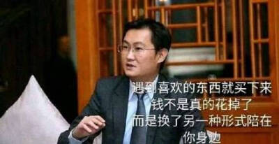 马化腾:遇到喜欢的东西就买下来,钱不是真的花掉了,而是换了另一种