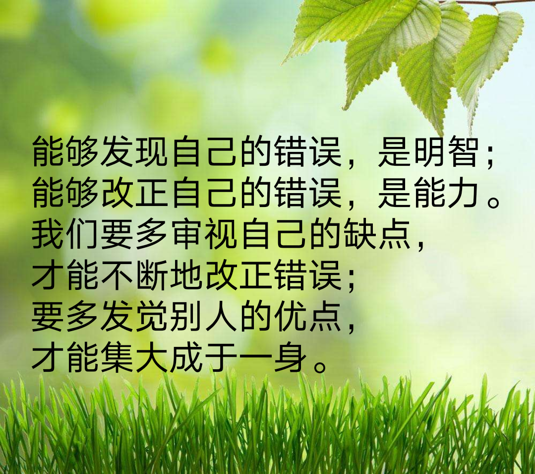 我们要多审视自己的缺点,才能不断地改正错误;要多发觉别人的优点