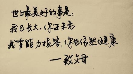 世上最美好的事是:我已长大,你还未老.我有能力报答,你也依然健康.