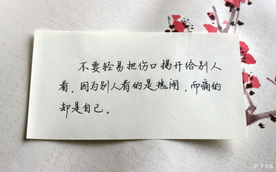 不要轻易把伤口揭开给别人看,因为别人看的是热闹,而痛的人却是自己.