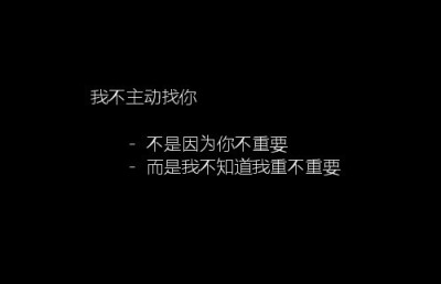 我不主动找你,不是因为你不重要,而是我不知道我重不重要.