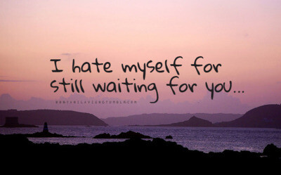 i hate myself for still waiting for you.