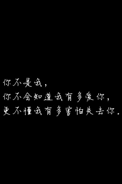 你不是我 你不会知道我有多爱你 更不懂我有多害怕失去你