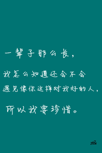 一辈子那么长,我怎么知道还会不会遇见像你这样对我好的人,所以我要