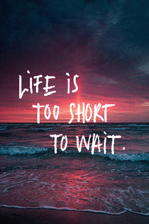 life is too short to wait