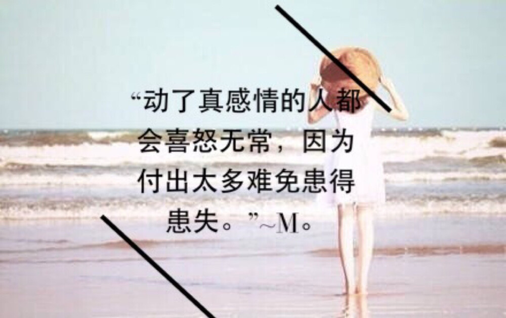 "动了真感情的人都会喜怒无常,因为付出太多难免患得患失.