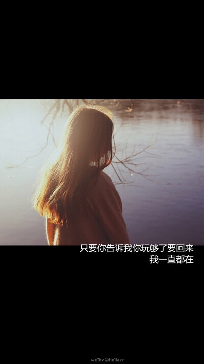 只要你告诉我你玩够了要回来,我一直都在