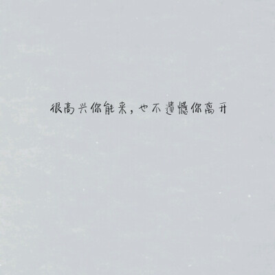 很高兴你能来,不遗憾你离开