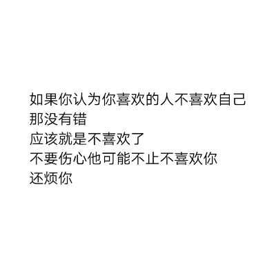 如果你认为你喜欢的人不喜欢自己那没有错应该就是不喜欢了不要伤心他