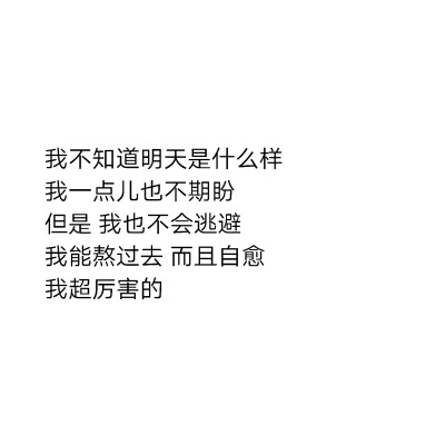 我不知道明天是什么样我一点儿也不期盼但是 我也不会逃避我能熬过去