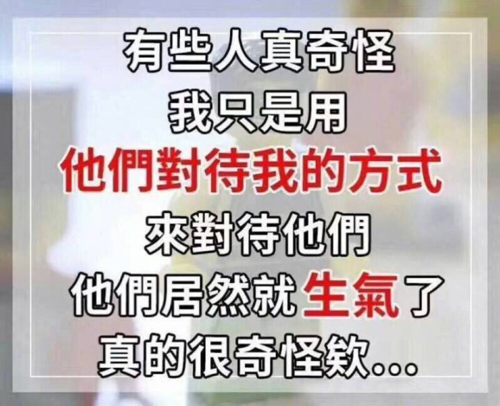 有些人真奇怪,我只是用他们对待我的方式来对待他们,他们居然就生气了