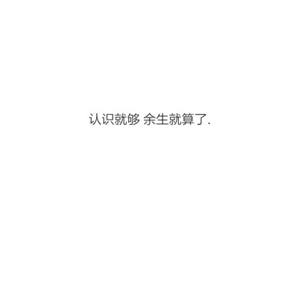 认识就够了 余生就算了.