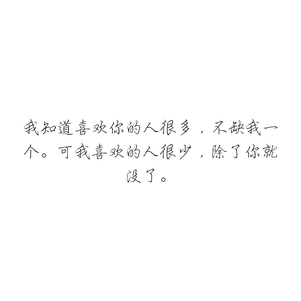 我知道喜欢你的人很多,不缺我一个.可我喜欢的人很少,除了你就没了.