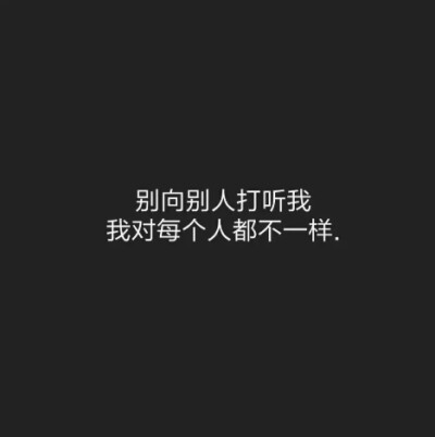 别向别人打听我,我对每个人都不一样.