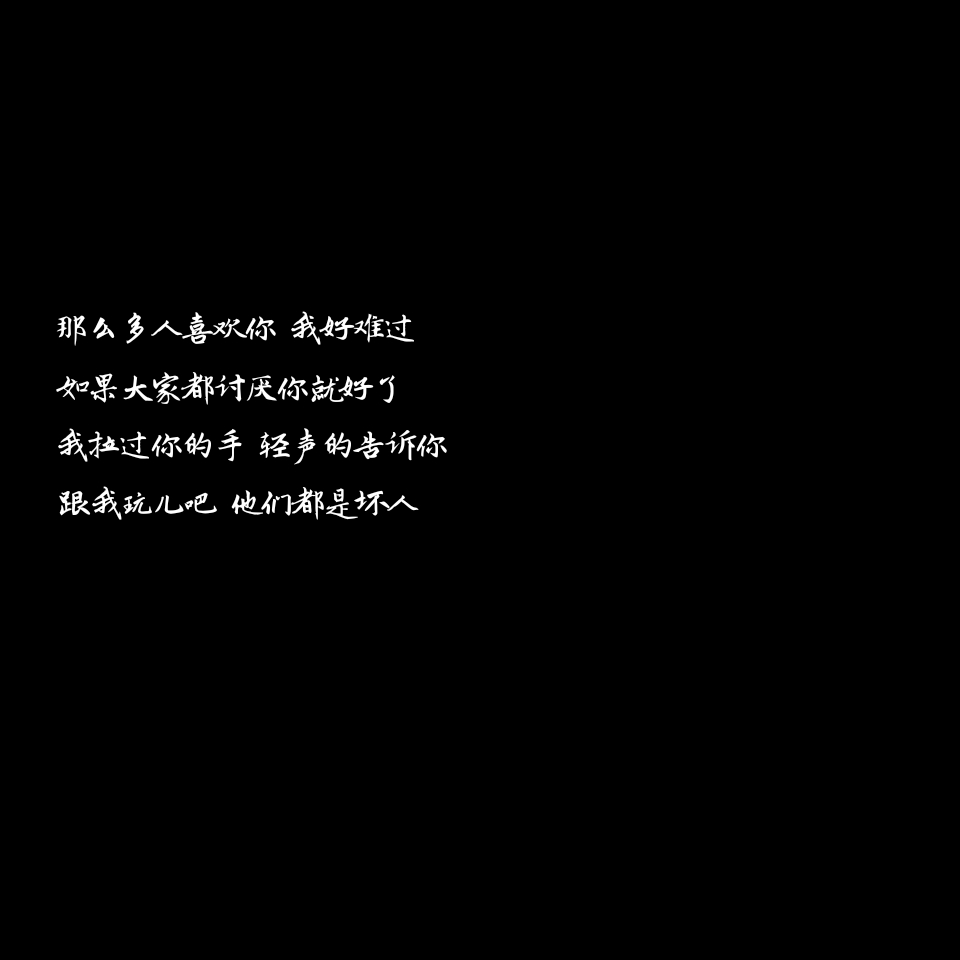 那么多人喜欢你 我好难过如果大家都讨厌你就好了我拉过你的手 轻声的