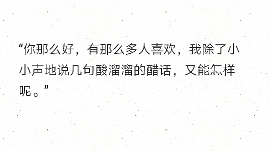 "你那么好,有那么多人喜欢,我除了小小声地说几句酸溜溜的醋话,又能