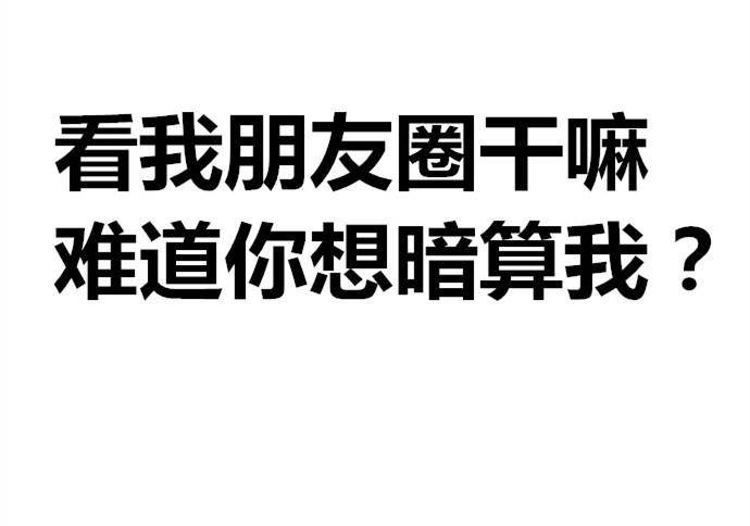 看我朋友圈干嘛?难道你想暗算我啊.