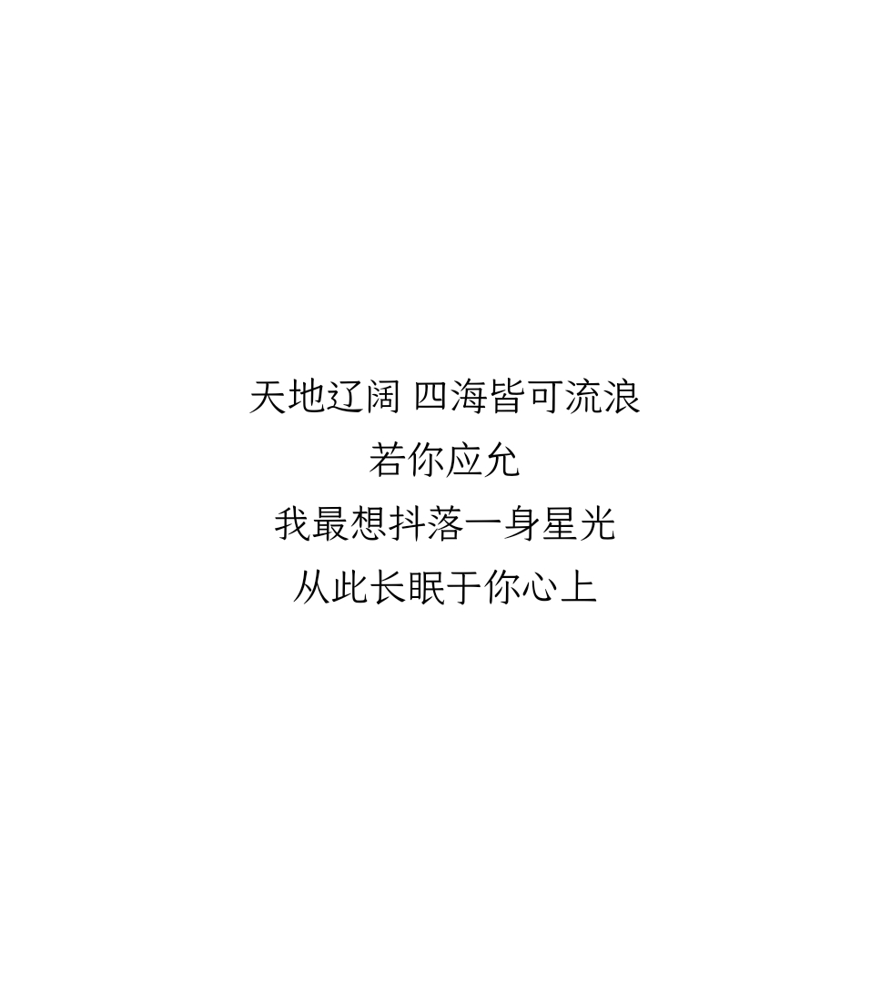 天地辽阔 四海皆可流浪若你应允我最想抖落一身星光从此长眠于你心上