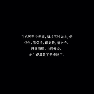 在这熙熙尘世间,所求不过如此,债必偿,恩必报,诺必践,情必守.