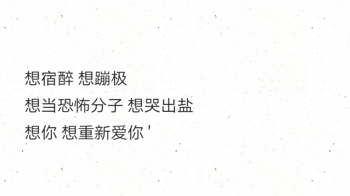 想宿醉 想蹦极想当恐怖分子 想哭出盐想你 想重新爱你 "