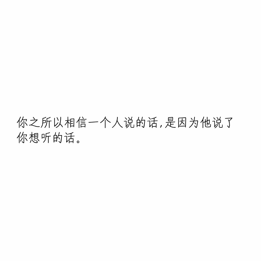 文字控你之所以相信一个人说的话,是因为他说了你想听的话.