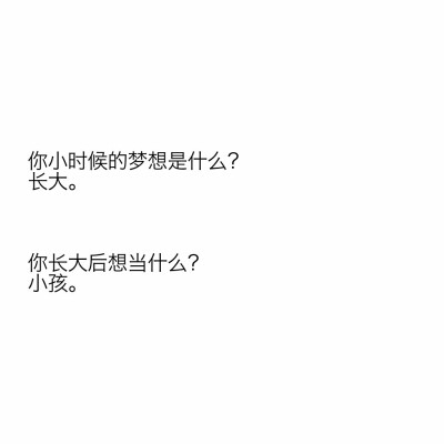 文字控 "你小时候的梦想是什么?" "长大." "你长大后想当什么?""小孩.