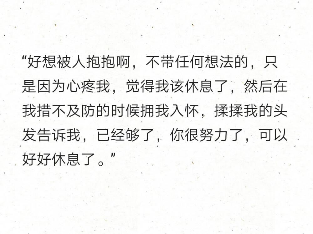 "好想被人抱抱啊,不带任何想法的,只是因为心疼我,觉得我该休息了