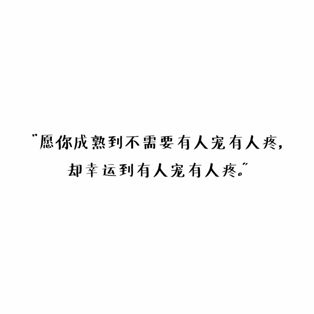 "愿你成熟到不需要有人宠有人疼,却幸运到有人宠有人疼.