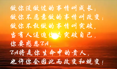 当有人逼迫你去突破自己,你要感恩ta, ta将是你生命中的贵人,也许你会