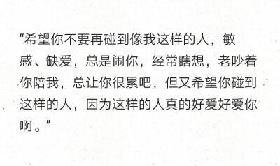 "希望你不要再碰到像我这样的人,敏感,缺爱,总是闹你,经常瞎想,老吵着