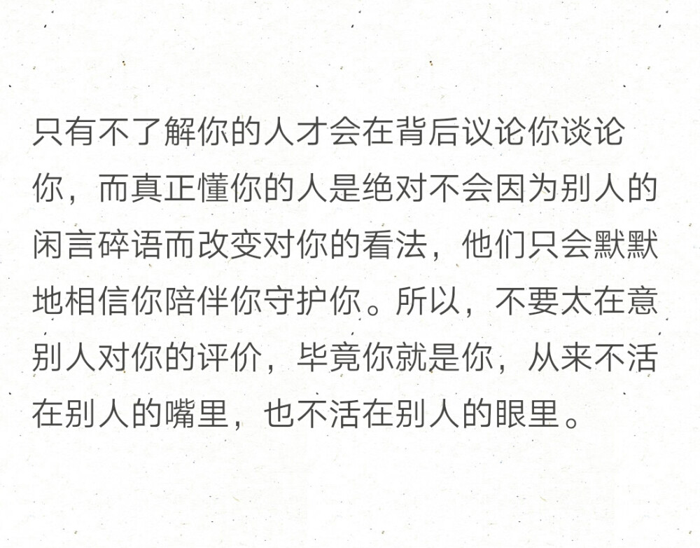 所以,不要太在意别人对你的评价,毕竟你就是你,从来不活在别人的嘴里