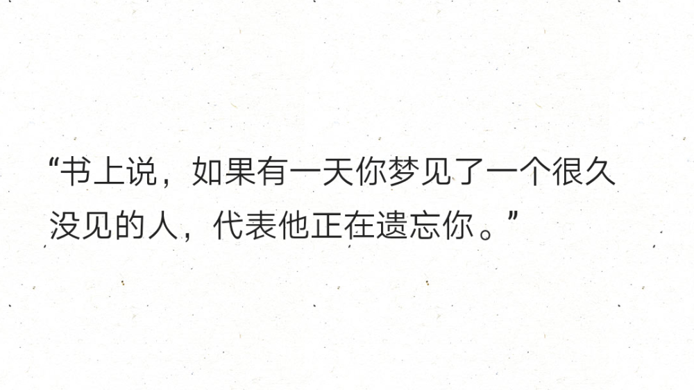 "书上说,如果有一天你梦见了一个很久没见的人,代表他正在遗忘你."