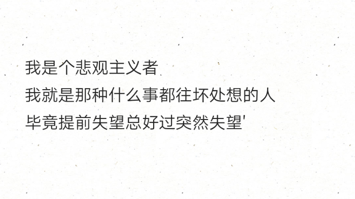 我是个悲观主义者我就是那种什么事都往坏处想的人毕竟提前失望总好过