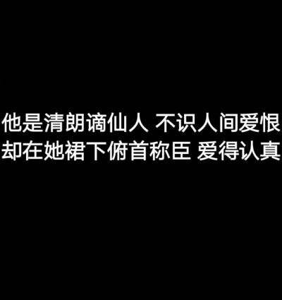 你是清朗滴仙人 不识人间爱恨却在她裙下俯首称臣 爱的认真