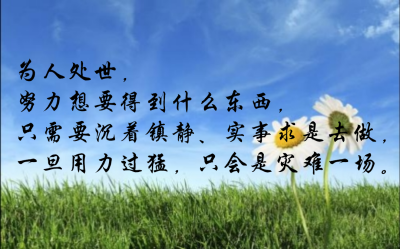为人处世,努力想要得到什么东西,只需要沉着镇静,实事求是去做,一旦