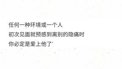 任何一种环境或一个人初次见面就预感到离别的隐痛时你必定是爱上他了