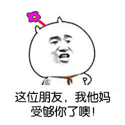 这位朋友,我他妈受够你了噢!