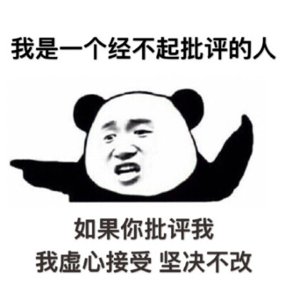 我是一个经不起批评的人,如果你批评我,我虚心接受 坚决不改