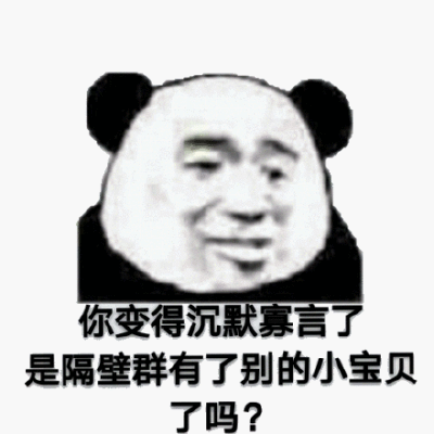 你变得沉默寡言了,是隔壁群有了别的小宝贝了吗?(熊猫头表情包)