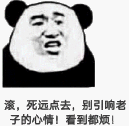 滚,死远点去,别引响老子的心情!看到都烦!