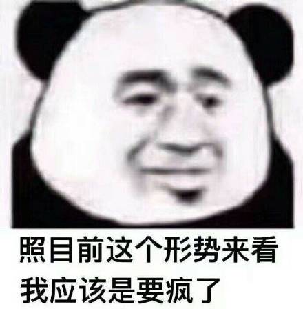 照目前这个形势来看,我应该是要疯了