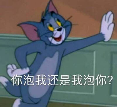 你泡我还是我泡你?(汤姆猫表情包)