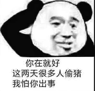 你在就好,这两天很多人偷猪,我怕你出事