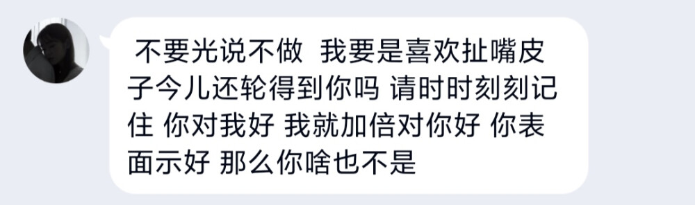 不要光说不做 我要是喜欢扯嘴皮子今儿还轮得到你吗 请时时刻刻记住